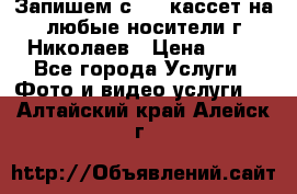 Запишем с VHS кассет на любые носители г Николаев › Цена ­ 50 - Все города Услуги » Фото и видео услуги   . Алтайский край,Алейск г.